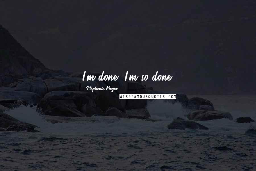 Stephenie Meyer Quotes: I'm done, I'm so done!