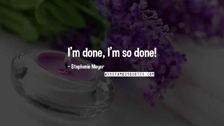 Stephenie Meyer Quotes: I'm done, I'm so done!