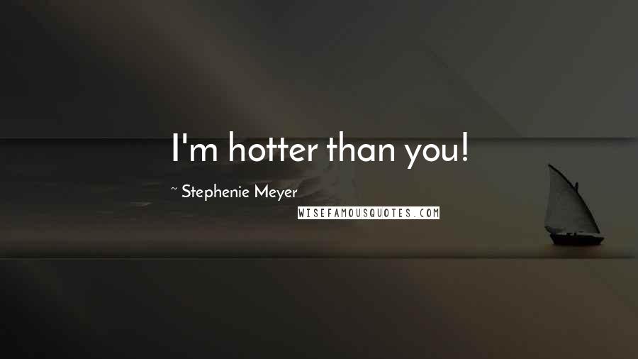 Stephenie Meyer Quotes: I'm hotter than you!