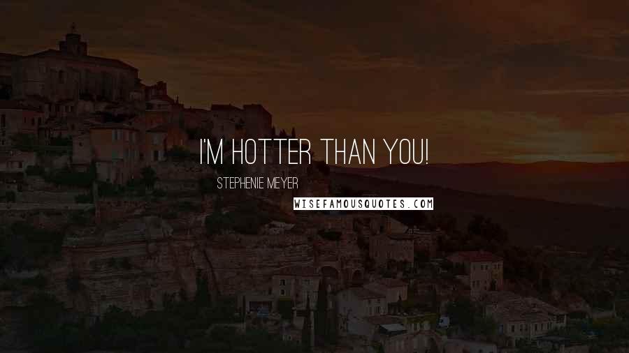 Stephenie Meyer Quotes: I'm hotter than you!