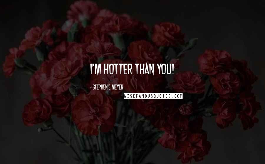 Stephenie Meyer Quotes: I'm hotter than you!