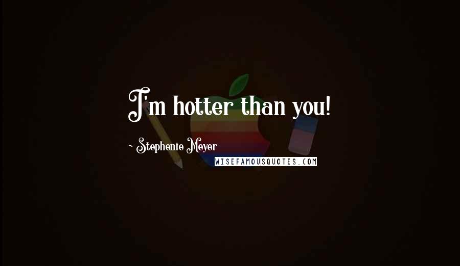 Stephenie Meyer Quotes: I'm hotter than you!