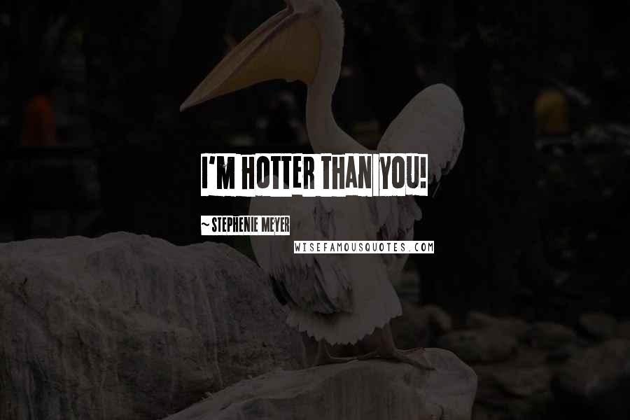Stephenie Meyer Quotes: I'm hotter than you!