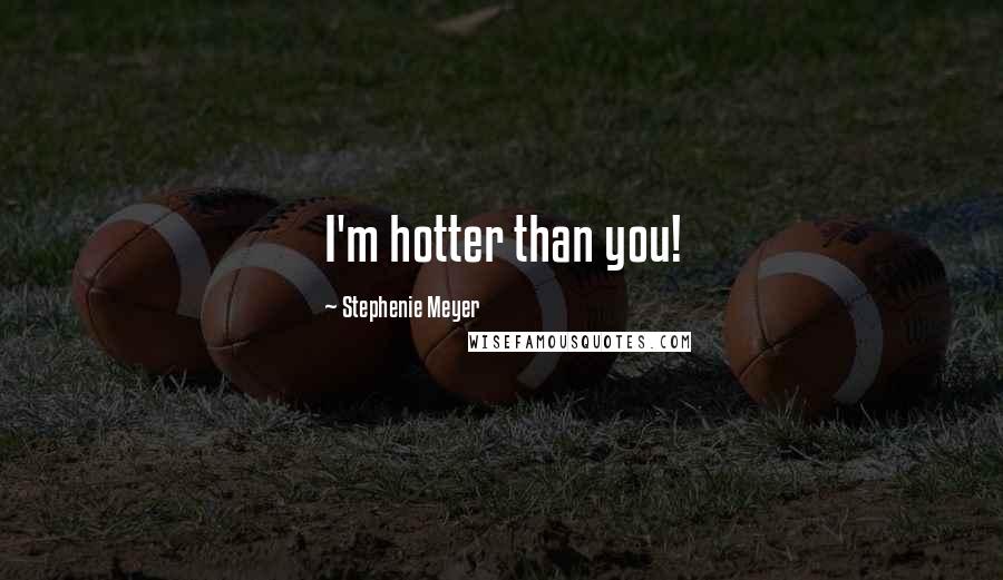 Stephenie Meyer Quotes: I'm hotter than you!