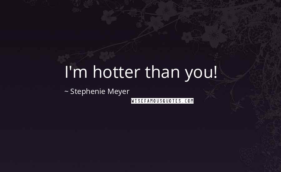 Stephenie Meyer Quotes: I'm hotter than you!