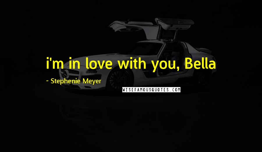 Stephenie Meyer Quotes: i'm in love with you, Bella