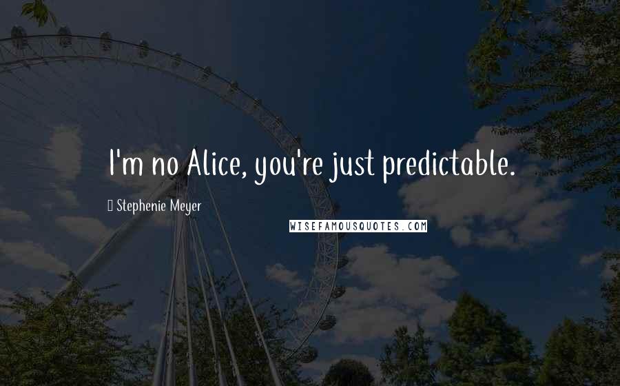 Stephenie Meyer Quotes: I'm no Alice, you're just predictable.