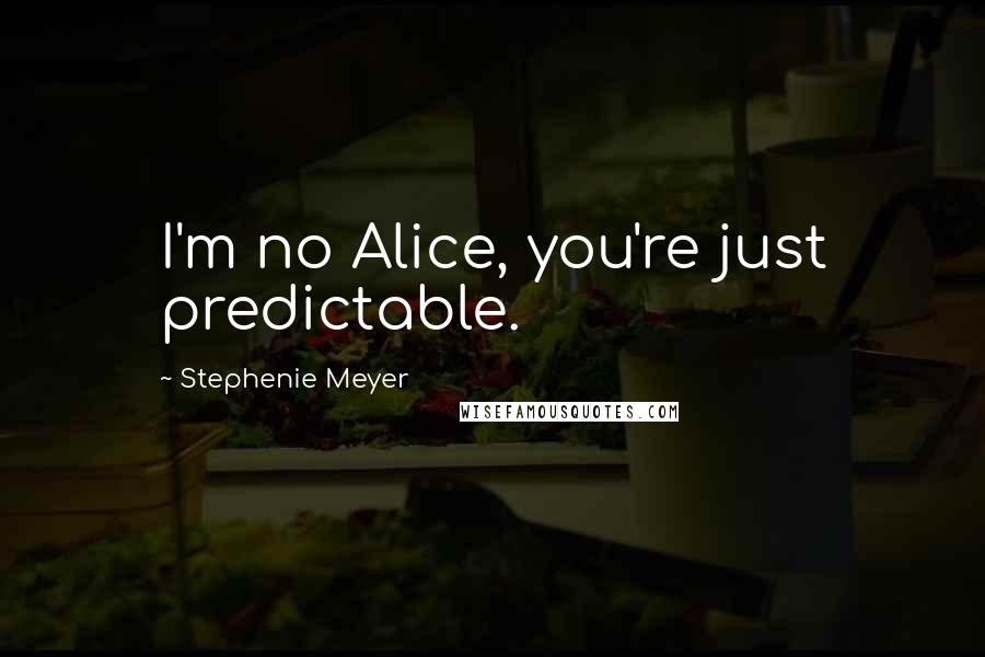 Stephenie Meyer Quotes: I'm no Alice, you're just predictable.