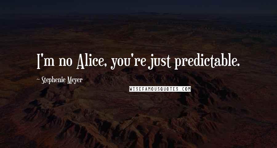 Stephenie Meyer Quotes: I'm no Alice, you're just predictable.