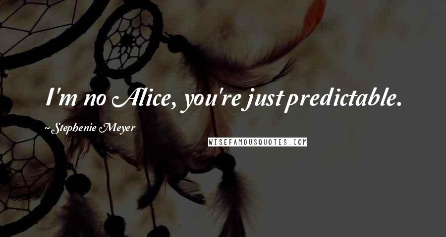 Stephenie Meyer Quotes: I'm no Alice, you're just predictable.