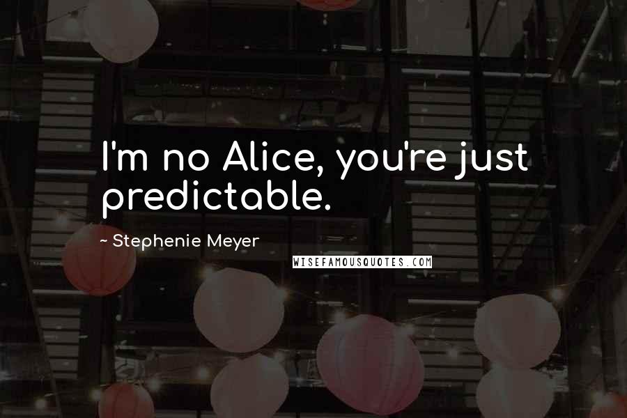 Stephenie Meyer Quotes: I'm no Alice, you're just predictable.