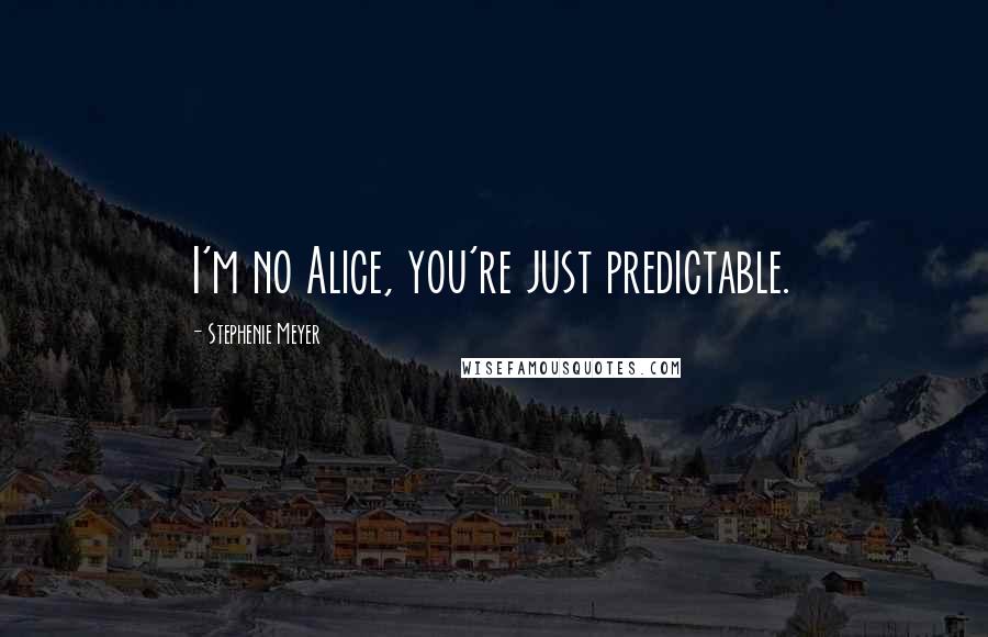 Stephenie Meyer Quotes: I'm no Alice, you're just predictable.
