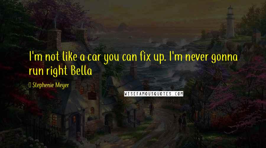 Stephenie Meyer Quotes: I'm not like a car you can fix up. I'm never gonna run right Bella