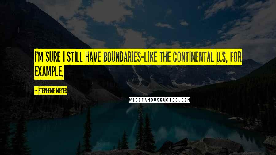 Stephenie Meyer Quotes: I'm sure I still have boundaries-like the continental U.S, for example.
