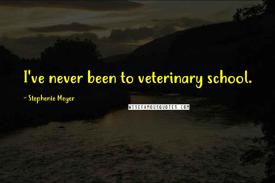 Stephenie Meyer Quotes: I've never been to veterinary school.