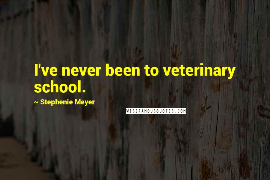 Stephenie Meyer Quotes: I've never been to veterinary school.