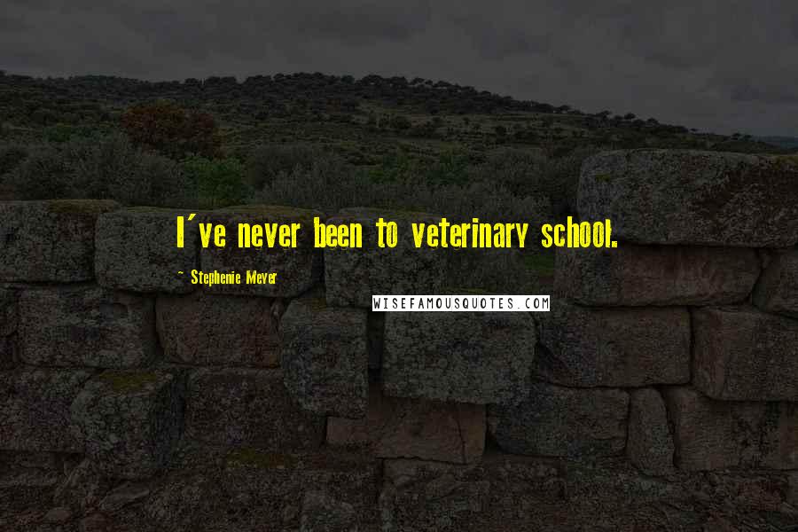 Stephenie Meyer Quotes: I've never been to veterinary school.