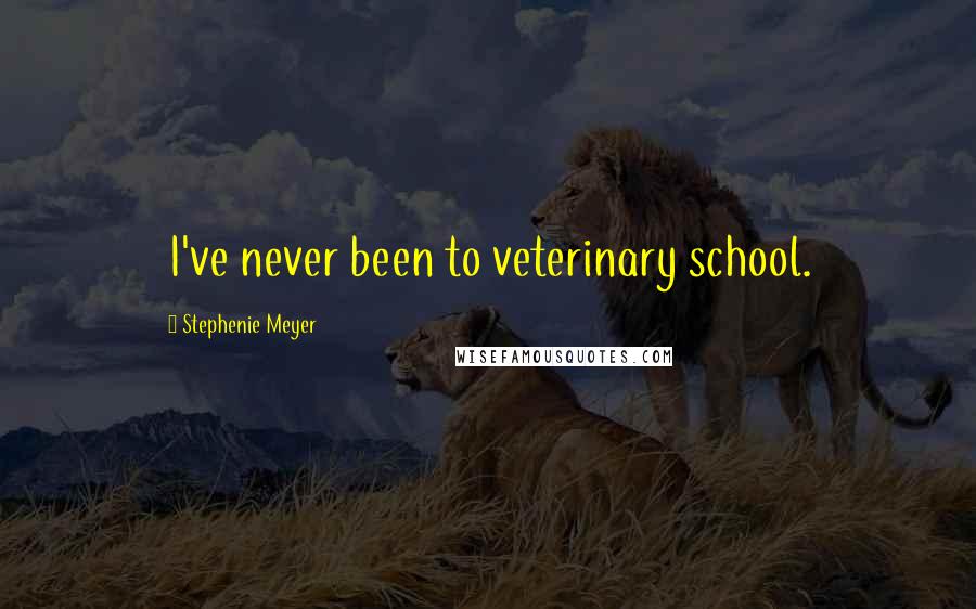 Stephenie Meyer Quotes: I've never been to veterinary school.