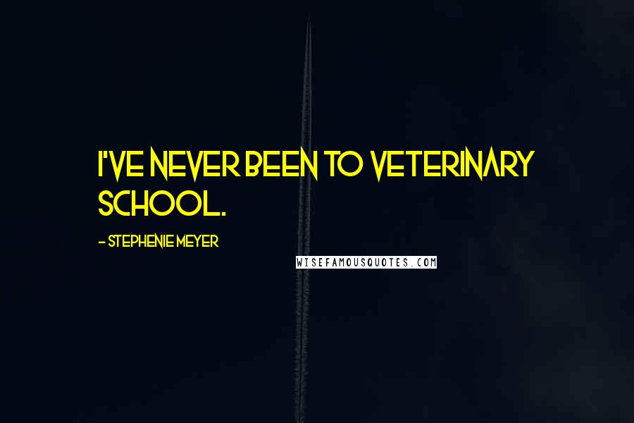 Stephenie Meyer Quotes: I've never been to veterinary school.