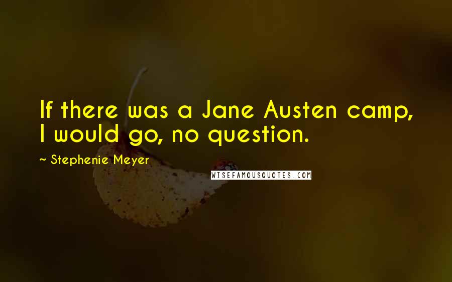 Stephenie Meyer Quotes: If there was a Jane Austen camp, I would go, no question.