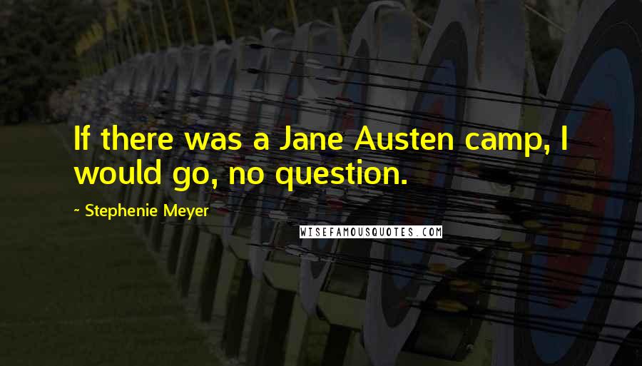 Stephenie Meyer Quotes: If there was a Jane Austen camp, I would go, no question.