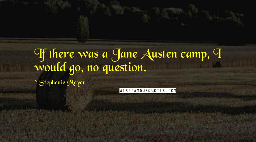 Stephenie Meyer Quotes: If there was a Jane Austen camp, I would go, no question.