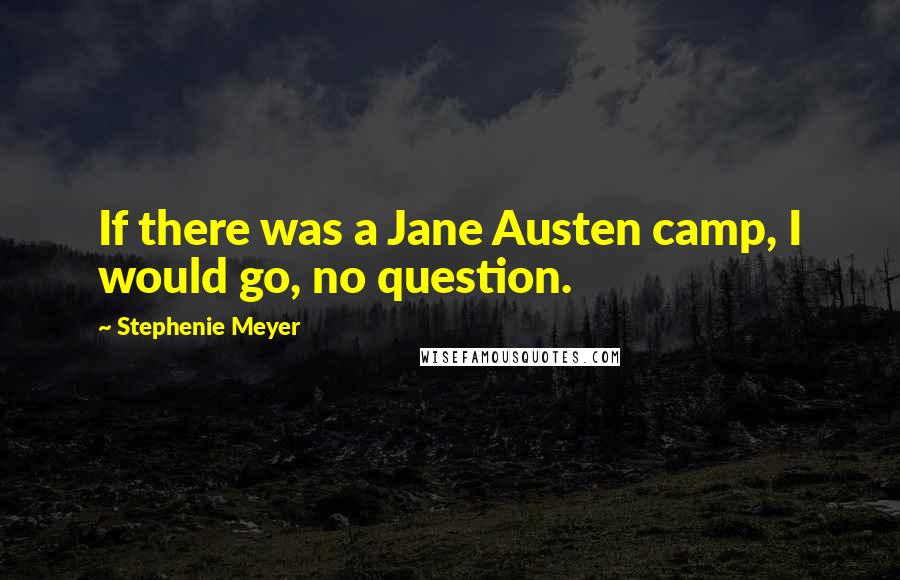 Stephenie Meyer Quotes: If there was a Jane Austen camp, I would go, no question.