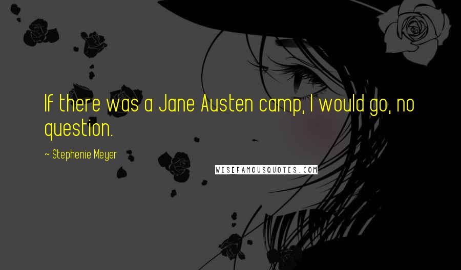 Stephenie Meyer Quotes: If there was a Jane Austen camp, I would go, no question.