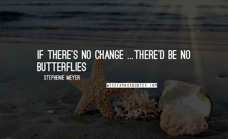 Stephenie Meyer Quotes: if there's no change ...there'd be no butterflies