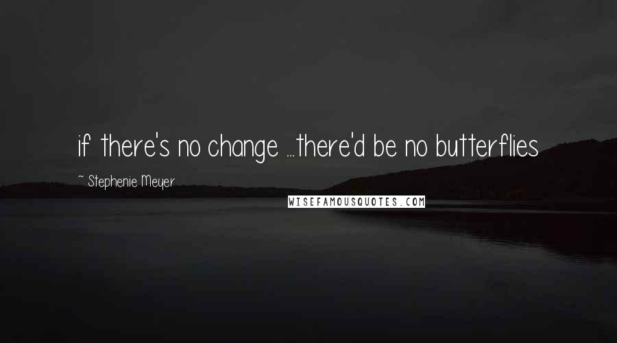 Stephenie Meyer Quotes: if there's no change ...there'd be no butterflies