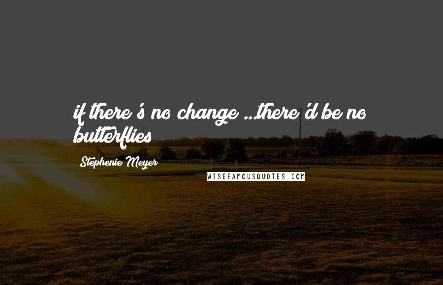 Stephenie Meyer Quotes: if there's no change ...there'd be no butterflies