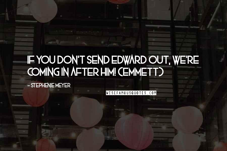 Stephenie Meyer Quotes: If you don't send Edward out, we're coming in after him! (Emmett)
