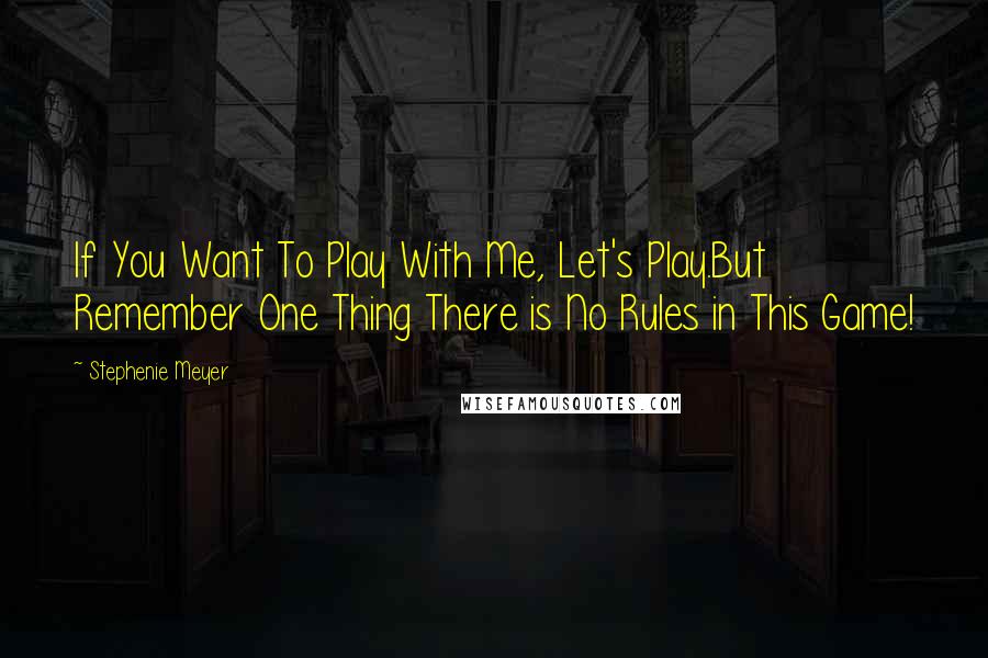 Stephenie Meyer Quotes: If You Want To Play With Me, Let's Play.But Remember One Thing There is No Rules in This Game!