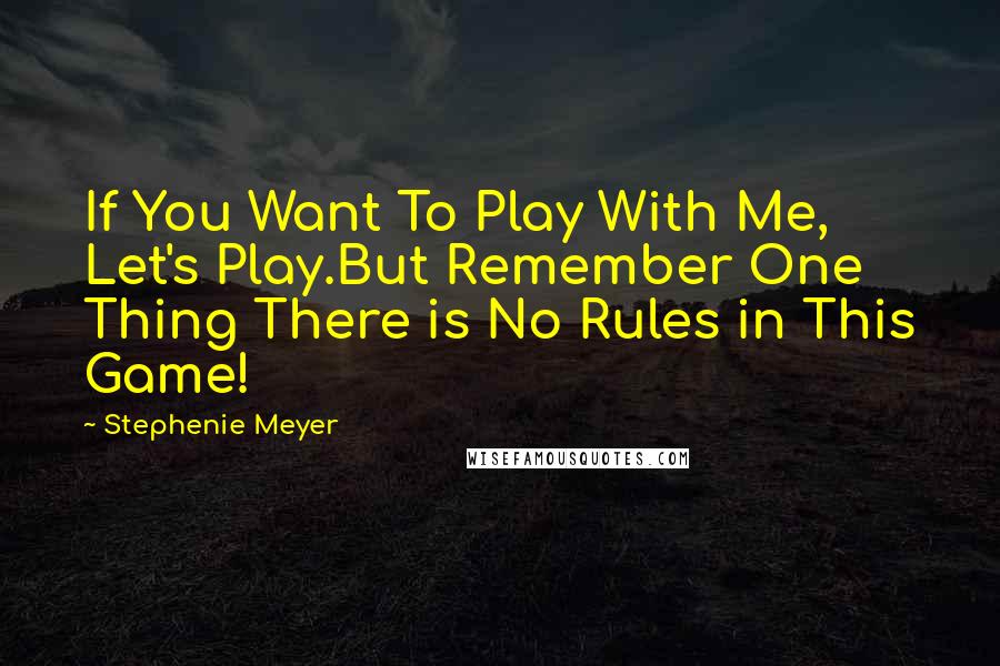 Stephenie Meyer Quotes: If You Want To Play With Me, Let's Play.But Remember One Thing There is No Rules in This Game!