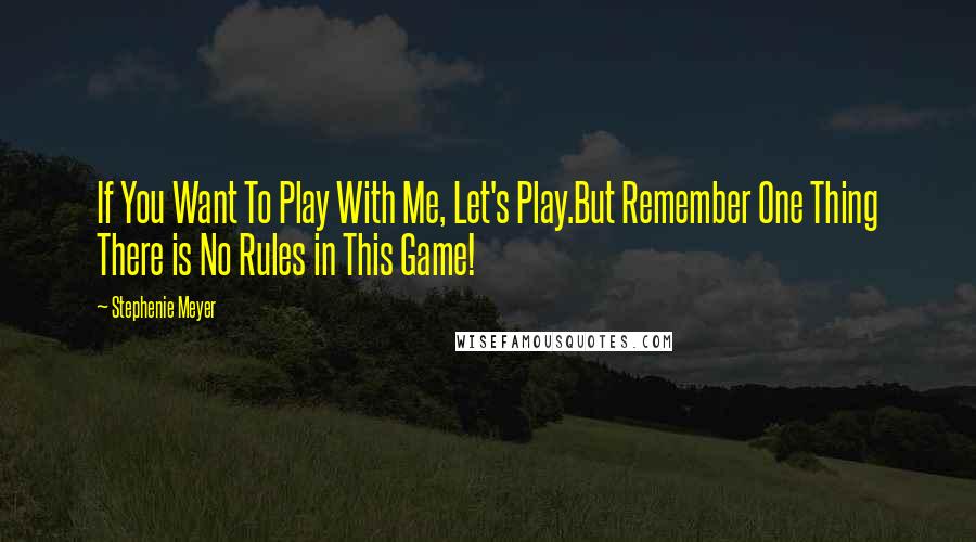 Stephenie Meyer Quotes: If You Want To Play With Me, Let's Play.But Remember One Thing There is No Rules in This Game!