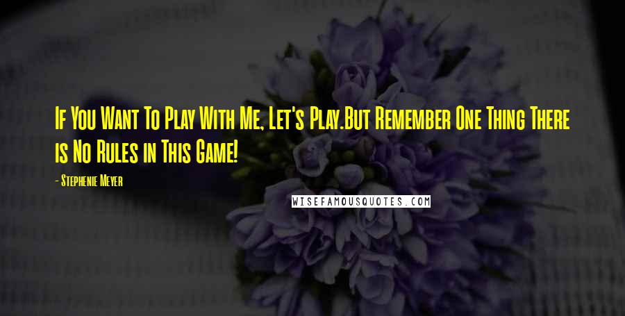 Stephenie Meyer Quotes: If You Want To Play With Me, Let's Play.But Remember One Thing There is No Rules in This Game!