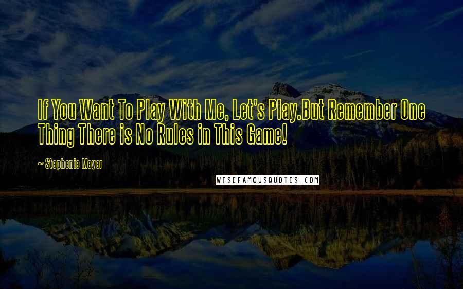 Stephenie Meyer Quotes: If You Want To Play With Me, Let's Play.But Remember One Thing There is No Rules in This Game!