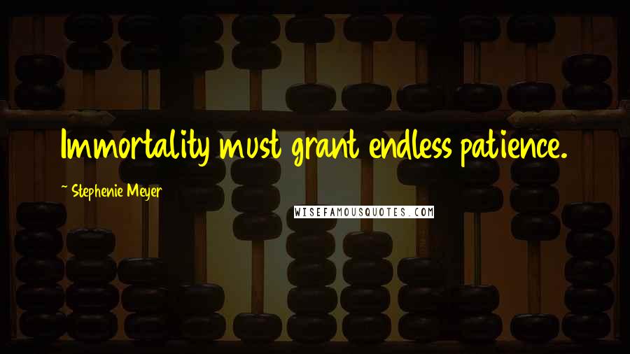 Stephenie Meyer Quotes: Immortality must grant endless patience.