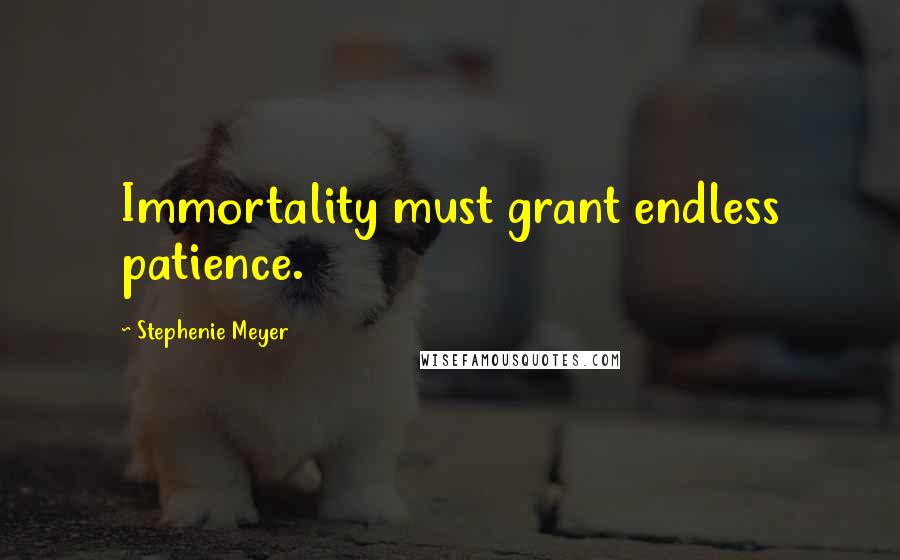 Stephenie Meyer Quotes: Immortality must grant endless patience.