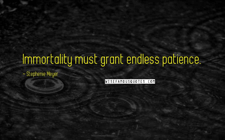 Stephenie Meyer Quotes: Immortality must grant endless patience.