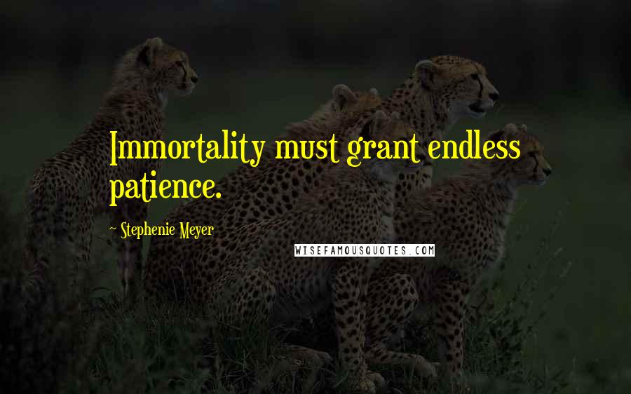 Stephenie Meyer Quotes: Immortality must grant endless patience.