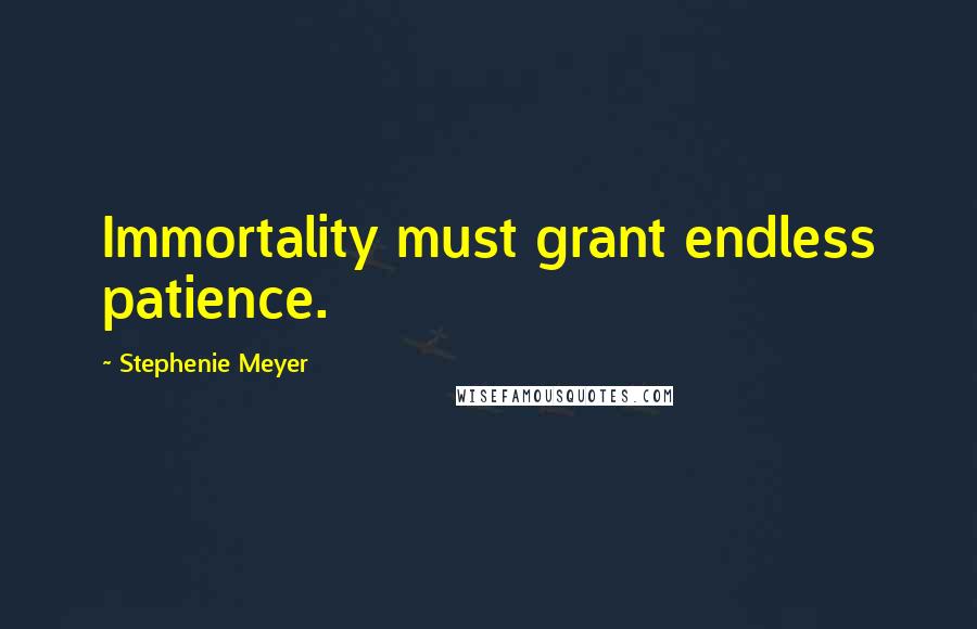 Stephenie Meyer Quotes: Immortality must grant endless patience.
