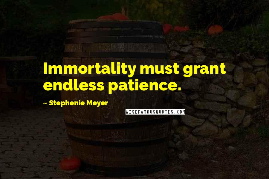 Stephenie Meyer Quotes: Immortality must grant endless patience.