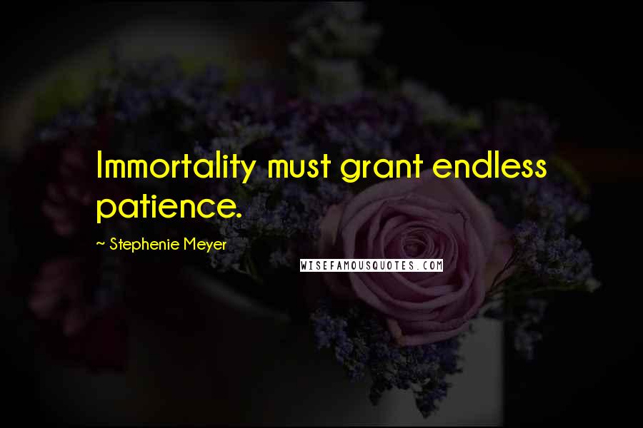 Stephenie Meyer Quotes: Immortality must grant endless patience.