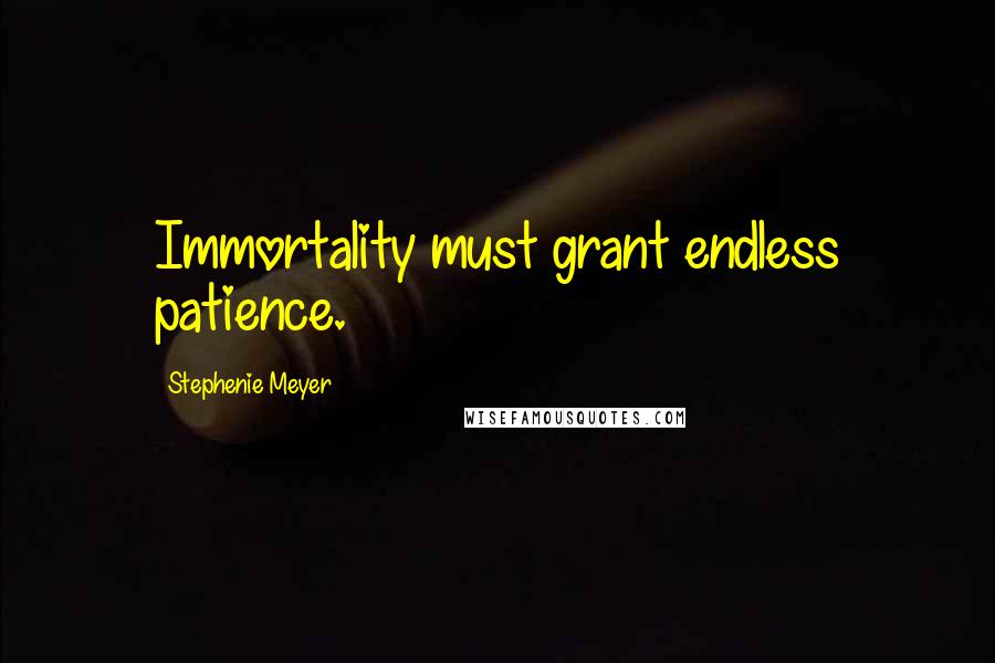 Stephenie Meyer Quotes: Immortality must grant endless patience.