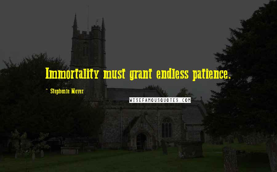 Stephenie Meyer Quotes: Immortality must grant endless patience.