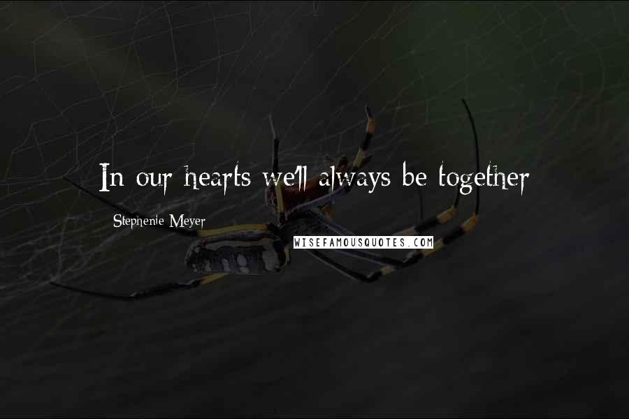 Stephenie Meyer Quotes: In our hearts we'll always be together