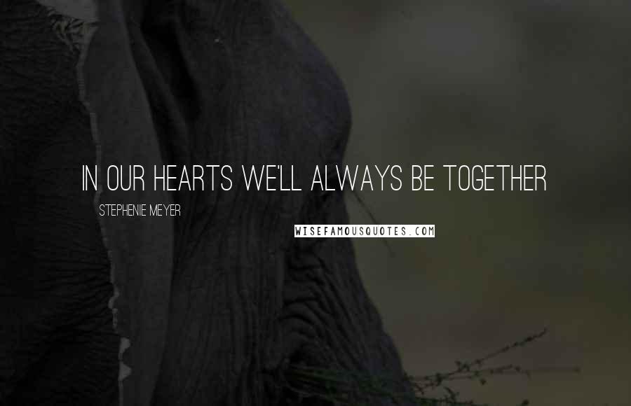 Stephenie Meyer Quotes: In our hearts we'll always be together