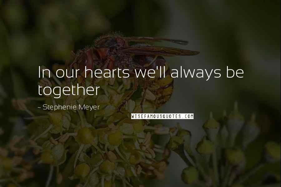 Stephenie Meyer Quotes: In our hearts we'll always be together