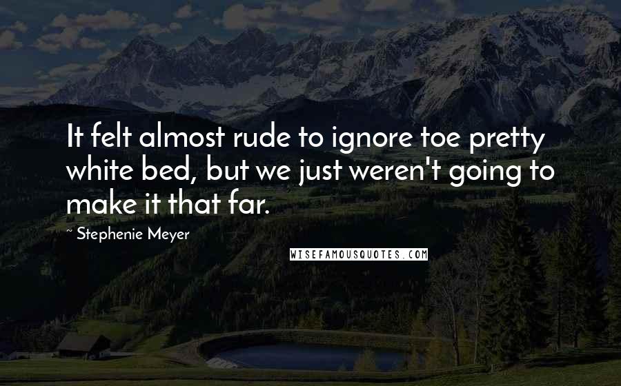 Stephenie Meyer Quotes: It felt almost rude to ignore toe pretty white bed, but we just weren't going to make it that far.